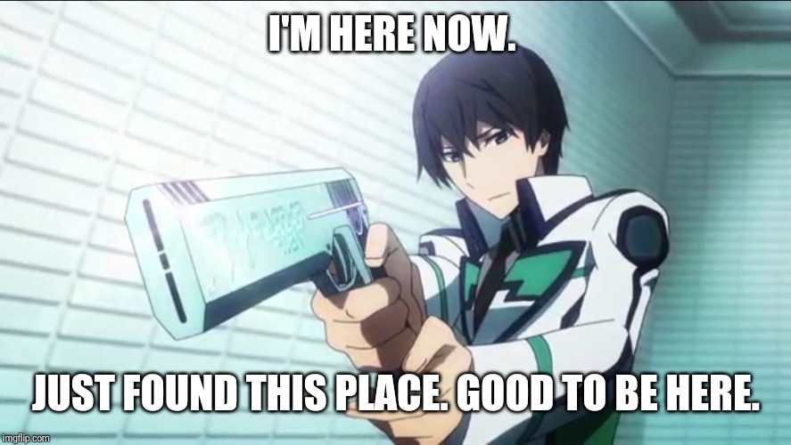 Badass anime highschool kid | I'M HERE NOW. JUST FOUND THIS PLACE. GOOD TO BE HERE. | image tagged in badass anime highschool kid | made w/ Imgflip meme maker