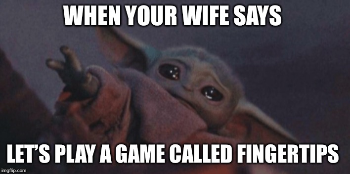 Baby yoda cry | WHEN YOUR WIFE SAYS; LET’S PLAY A GAME CALLED FINGERTIPS | image tagged in baby yoda cry | made w/ Imgflip meme maker