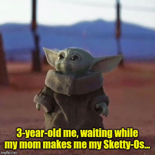 Baby Yoda | 3-year-old me, waiting while my mom makes me my Sketty-Os... | image tagged in baby yoda | made w/ Imgflip meme maker