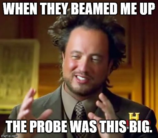 Ancient Aliens Meme |  WHEN THEY BEAMED ME UP; THE PROBE WAS THIS BIG. | image tagged in memes,ancient aliens | made w/ Imgflip meme maker