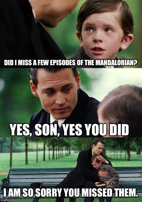 Finding Neverland Meme | DID I MISS A FEW EPISODES OF THE MANDALORIAN? YES, SON, YES YOU DID; I AM SO SORRY YOU MISSED THEM. | image tagged in memes,finding neverland | made w/ Imgflip meme maker