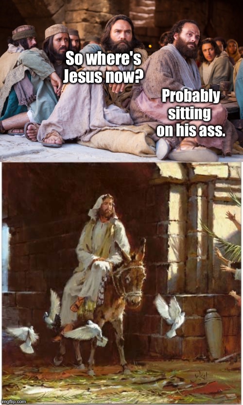 Probably sitting 
on his ass. So where's Jesus now? | image tagged in jesus on his ass | made w/ Imgflip meme maker