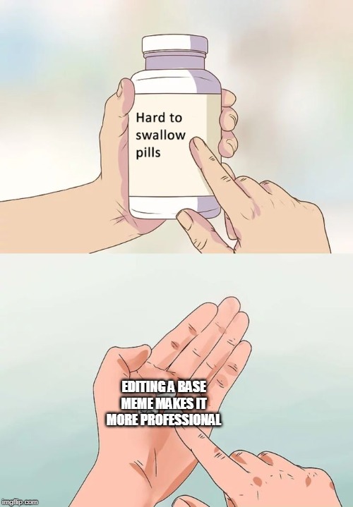 Hard To Swallow Pills Meme | EDITING A BASE MEME MAKES IT MORE PROFESSIONAL | image tagged in memes,hard to swallow pills | made w/ Imgflip meme maker