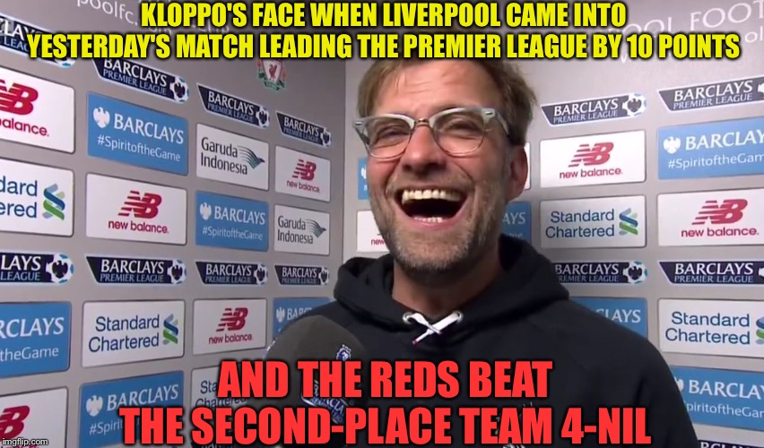 Leicester City 0, Liverpool 4 | KLOPPO'S FACE WHEN LIVERPOOL CAME INTO YESTERDAY'S MATCH LEADING THE PREMIER LEAGUE BY 10 POINTS; AND THE REDS BEAT THE SECOND-PLACE TEAM 4-NIL | image tagged in kloppo | made w/ Imgflip meme maker