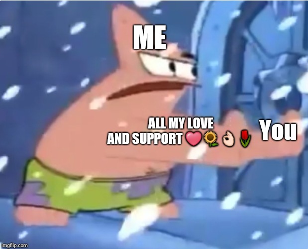 ME; ALL MY LOVE AND SUPPORT ❤🌻👌🌷; You | image tagged in patrick | made w/ Imgflip meme maker