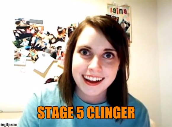 Overly Attached Girlfriend | STAGE 5 CLINGER | image tagged in memes,overly attached girlfriend | made w/ Imgflip meme maker