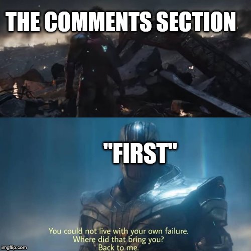 Thanos you could not live with your own failure | THE COMMENTS SECTION; "FIRST" | image tagged in thanos you could not live with your own failure | made w/ Imgflip meme maker