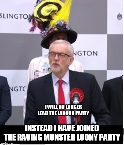 I WILL NO LONGER LEAD THE LABOUR PARTY INSTEAD I HAVE JOINED THE RAVING MONSTER LOONY PARTY | made w/ Imgflip meme maker