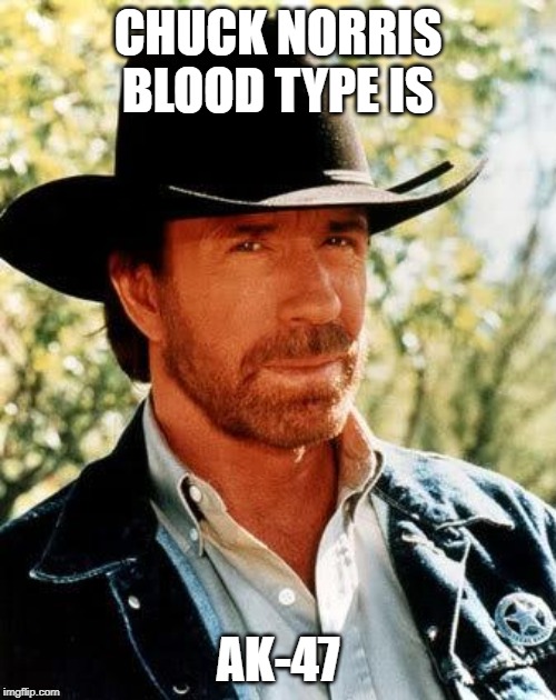 Chuck Norris | CHUCK NORRIS BLOOD TYPE IS; AK-47 | image tagged in memes,chuck norris | made w/ Imgflip meme maker