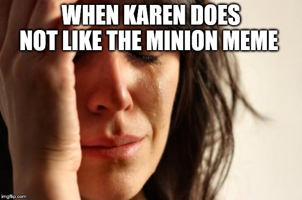 First World Problems | WHEN KAREN DOES NOT LIKE THE MINION MEME | image tagged in memes,first world problems | made w/ Imgflip meme maker