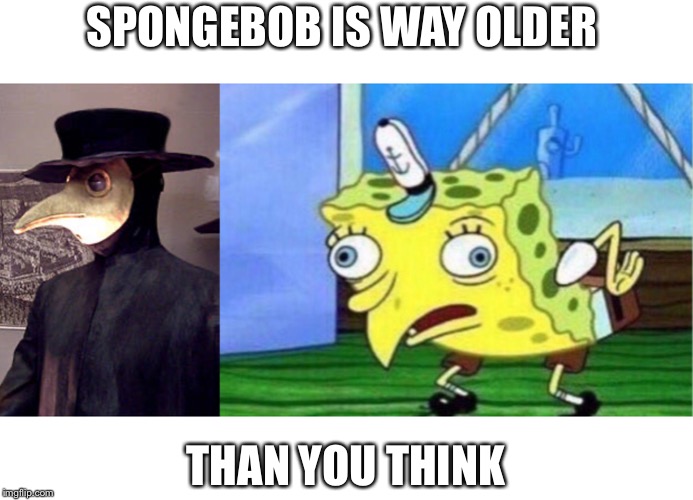 SPONGEBOB IS WAY OLDER; THAN YOU THINK | image tagged in memes,mocking spongebob | made w/ Imgflip meme maker