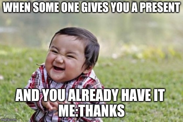 Evil Toddler Meme | WHEN SOME ONE GIVES YOU A PRESENT; AND YOU ALREADY HAVE IT 
ME:THANKS | image tagged in memes,evil toddler | made w/ Imgflip meme maker