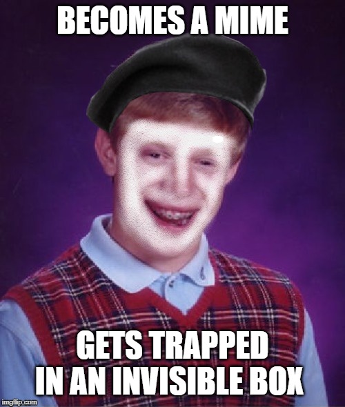 Quiet Brian | BECOMES A MIME; GETS TRAPPED IN AN INVISIBLE BOX | image tagged in funny memes,mime,mimes,bad luck brian | made w/ Imgflip meme maker