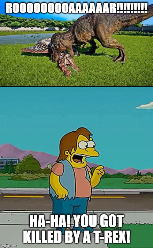 Nelson Laughs at Spinosaurus | ROOOOOOOOAAAAAAR!!!!!!!!! HA-HA! YOU GOT KILLED BY A T-REX! | image tagged in the simpsons,jurassic world,dinosaurs | made w/ Imgflip meme maker
