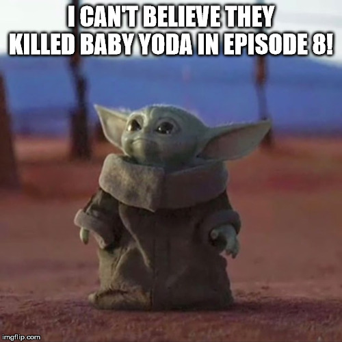 Baby Yoda | I CAN'T BELIEVE THEY KILLED BABY YODA IN EPISODE 8! | image tagged in baby yoda | made w/ Imgflip meme maker