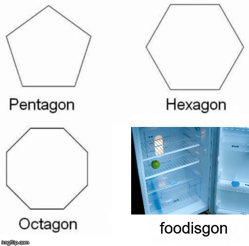 Pentagon Hexagon Octagon | foodisgon | image tagged in memes,pentagon hexagon octagon | made w/ Imgflip meme maker