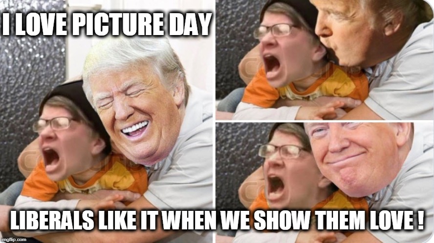 Liberal Picture Day with POTUS | I LOVE PICTURE DAY; LIBERALS LIKE IT WHEN WE SHOW THEM LOVE ! | image tagged in funny memes,political meme,stupid liberals,crying liberals,donald trump,potus | made w/ Imgflip meme maker