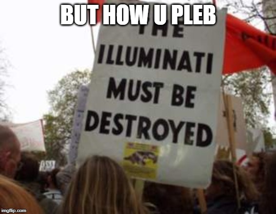 The Illuminati Conspiracy | BUT HOW U PLEB | image tagged in the illuminati conspiracy | made w/ Imgflip meme maker