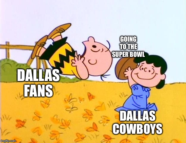 Charlie Brown Football | GOING TO THE SUPER BOWL; DALLAS FANS; DALLAS COWBOYS | image tagged in charlie brown football,cowboys | made w/ Imgflip meme maker