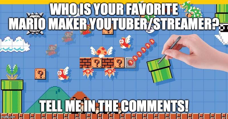 Super Mario Maker | WHO IS YOUR FAVORITE MARIO MAKER YOUTUBER/STREAMER? TELL ME IN THE COMMENTS! | image tagged in super mario maker | made w/ Imgflip meme maker
