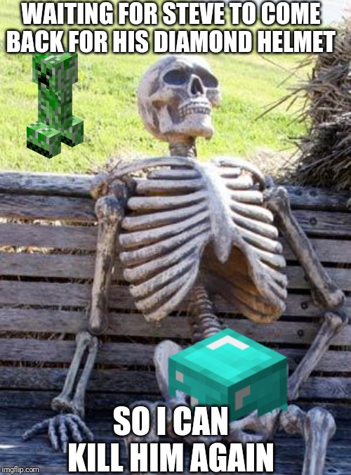 Waiting Skeleton | WAITING FOR STEVE TO COME BACK FOR HIS DIAMOND HELMET; SO I CAN KILL HIM AGAIN | image tagged in memes,waiting skeleton | made w/ Imgflip meme maker