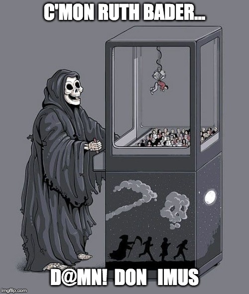 Grim Reaper Claw Machine | C'MON RUTH BADER... D@MN!  DON   IMUS | image tagged in grim reaper claw machine | made w/ Imgflip meme maker