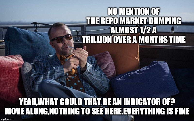 NO MENTION OF THE REPO MARKET DUMPING ALMOST 1/2 A TRILLION OVER A MONTHS TIME YEAH,WHAT COULD THAT BE AN INDICATOR OF? MOVE ALONG,NOTHING T | made w/ Imgflip meme maker