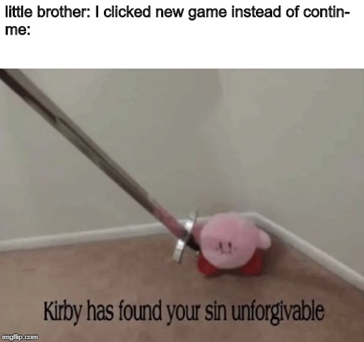 Kirby has found your sin unforgivable | little brother: I clicked new game instead of contin-
me: | image tagged in kirby has found your sin unforgivable | made w/ Imgflip meme maker