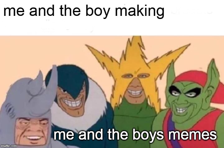 Me And The Boys Meme | me and the boy making; me and the boys memes | image tagged in memes,me and the boys | made w/ Imgflip meme maker