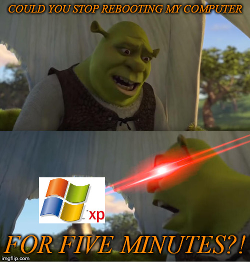 Shrek For Five Minutes | COULD YOU STOP REBOOTING MY COMPUTER; FOR FIVE MINUTES?! | image tagged in shrek for five minutes | made w/ Imgflip meme maker