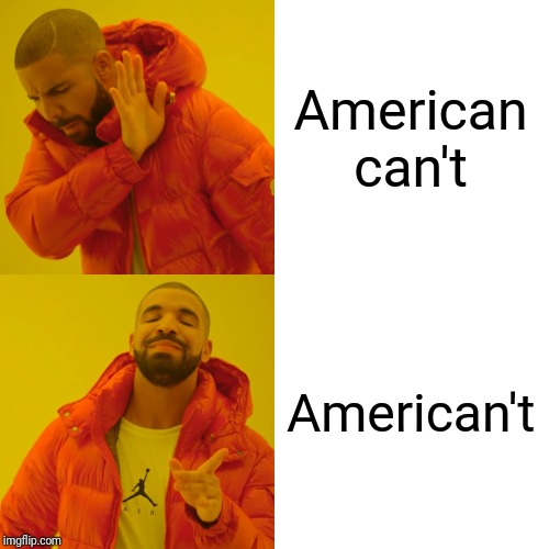 Drake Hotline Bling | American can't; American't | image tagged in memes,drake hotline bling | made w/ Imgflip meme maker