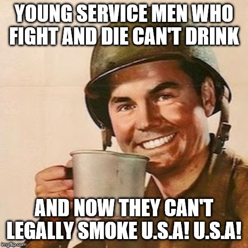 Coffee Soldier | YOUNG SERVICE MEN WHO FIGHT AND DIE CAN'T DRINK; AND NOW THEY CAN'T LEGALLY SMOKE U.S.A! U.S.A! | image tagged in coffee soldier | made w/ Imgflip meme maker