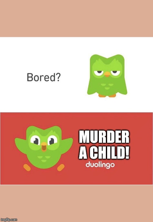 DUOLINGO BORED | MURDER A CHILD! | image tagged in duolingo bored | made w/ Imgflip meme maker