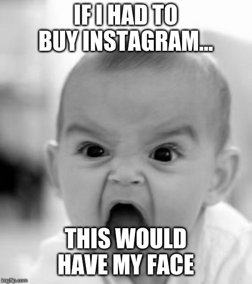 Angry Baby | IF I HAD TO BUY INSTAGRAM... THIS WOULD HAVE MY FACE | image tagged in memes,angry baby | made w/ Imgflip meme maker
