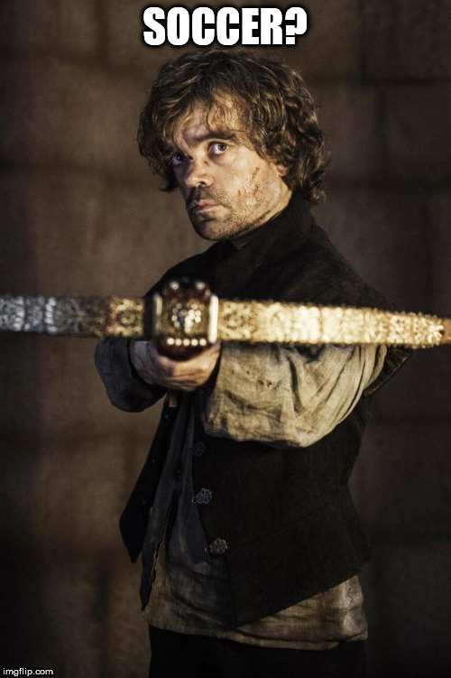 Tyrion Crossbow | SOCCER? | image tagged in tyrion crossbow | made w/ Imgflip meme maker