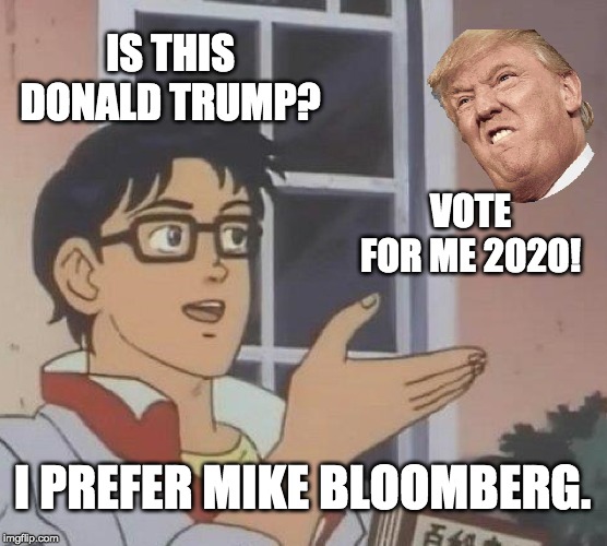 Is This A Pigeon | IS THIS DONALD TRUMP? VOTE FOR ME 2020! I PREFER MIKE BLOOMBERG. | image tagged in memes,is this a pigeon | made w/ Imgflip meme maker