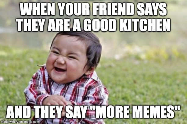 why does this exist | WHEN YOUR FRIEND SAYS THEY ARE A GOOD KITCHEN; AND THEY SAY "MORE MEMES" | image tagged in memes,evil toddler | made w/ Imgflip meme maker