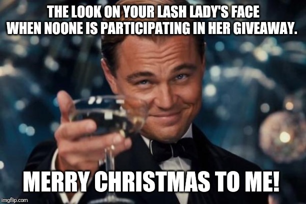 Leonardo Dicaprio Cheers | THE LOOK ON YOUR LASH LADY'S FACE WHEN NOONE IS PARTICIPATING IN HER GIVEAWAY. MERRY CHRISTMAS TO ME! | image tagged in memes,leonardo dicaprio cheers | made w/ Imgflip meme maker