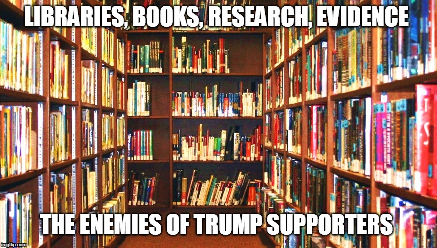 Library | LIBRARIES, BOOKS, RESEARCH, EVIDENCE; THE ENEMIES OF TRUMP SUPPORTERS | image tagged in library | made w/ Imgflip meme maker