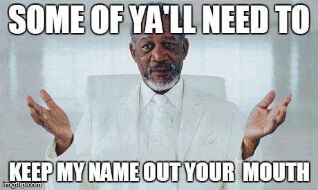 SOME OF YA'LL NEED TO KEEP MY NAME OUT YOUR  MOUTH | made w/ Imgflip meme maker