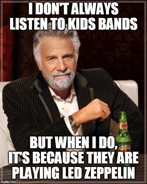 The Most Interesting Man In The World | I DON'T ALWAYS LISTEN TO KIDS BANDS; BUT WHEN I DO, IT'S BECAUSE THEY ARE PLAYING LED ZEPPELIN | image tagged in memes,the most interesting man in the world | made w/ Imgflip meme maker