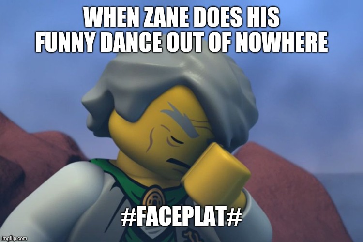 Lego Ninjago Sensei Garmadon facepalm | WHEN ZANE DOES HIS FUNNY DANCE OUT OF NOWHERE; #FACEPLAT# | image tagged in lego ninjago sensei garmadon facepalm | made w/ Imgflip meme maker