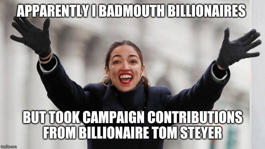 AOC Free Stuff | APPARENTLY I BADMOUTH BILLIONAIRES BUT TOOK CAMPAIGN CONTRIBUTIONS FROM BILLIONAIRE TOM STEYER | image tagged in aoc free stuff | made w/ Imgflip meme maker