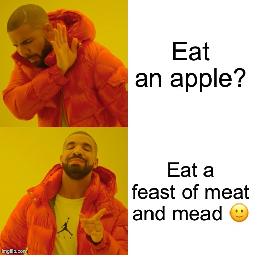 Drake Hotline Bling Meme | Eat an apple? Eat a feast of meat and mead 🙂 | image tagged in memes,drake hotline bling | made w/ Imgflip meme maker