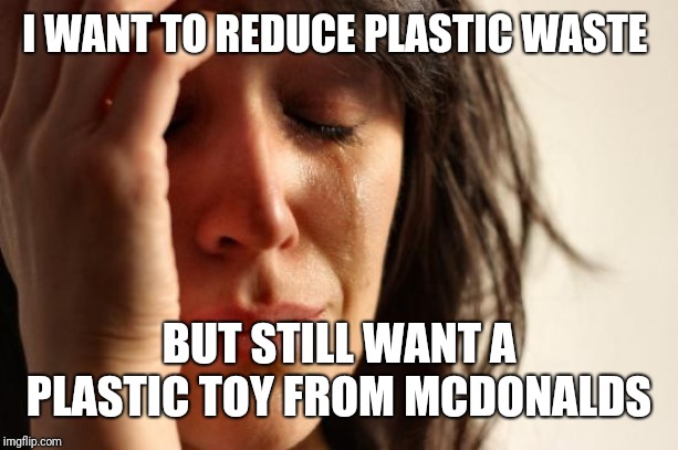 First World Problems |  I WANT TO REDUCE PLASTIC WASTE; BUT STILL WANT A PLASTIC TOY FROM MCDONALDS | image tagged in memes,first world problems | made w/ Imgflip meme maker