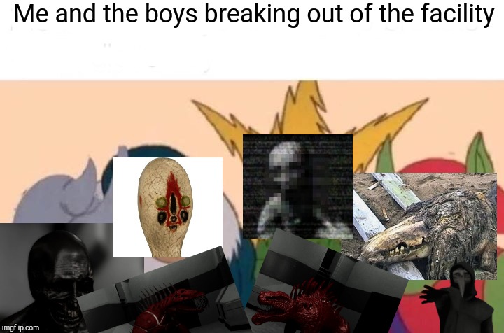 Me And The Boys | Me and the boys breaking out of the facility | image tagged in memes,me and the boys | made w/ Imgflip meme maker