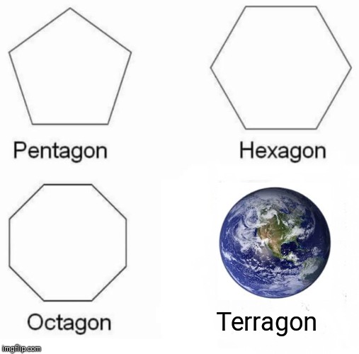 Terragon | Terragon | image tagged in memes,pentagon hexagon octagon,earth | made w/ Imgflip meme maker