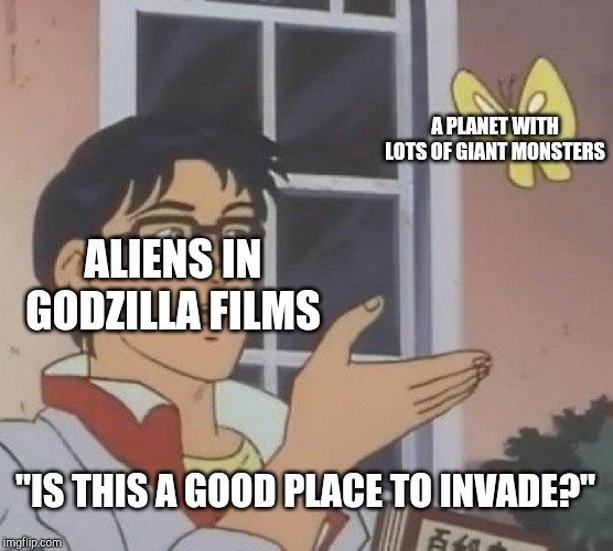 Is This A Pigeon | A PLANET WITH LOTS OF GIANT MONSTERS; ALIENS IN GODZILLA FILMS; "IS THIS A GOOD PLACE TO INVADE?" | image tagged in memes,is this a pigeon | made w/ Imgflip meme maker