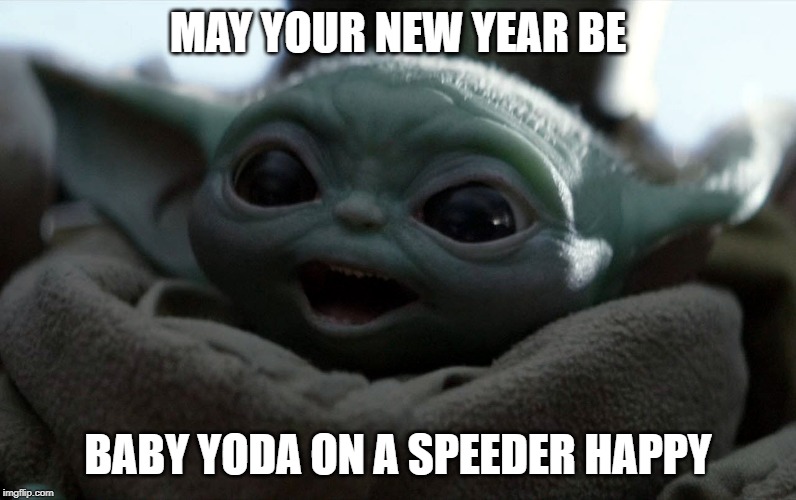 MAY YOUR NEW YEAR BE; BABY YODA ON A SPEEDER HAPPY | image tagged in baby yoda,happy new year,happy,star wars,mandalorian,new year | made w/ Imgflip meme maker