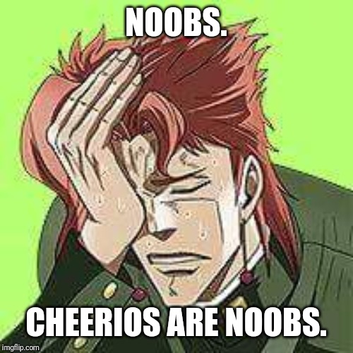 Kakyoin | NOOBS. CHEERIOS ARE NOOBS. | image tagged in kakyoin | made w/ Imgflip meme maker